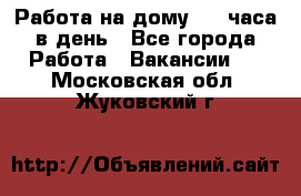 Работа на дому 2-3 часа в день - Все города Работа » Вакансии   . Московская обл.,Жуковский г.